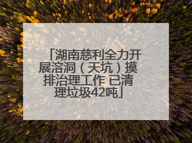 湖南慈利全力开展溶洞（天坑）摸排治理工作 已清理垃圾42吨
