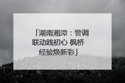湖南湘潭：警调联动践初心 枫桥经验焕新彩