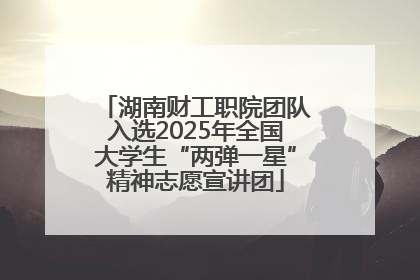 湖南财工职院团队入选2025年全国大学生“两弹一星”精神志愿宣讲团