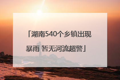湖南540个乡镇出现暴雨 暂无河流超警
