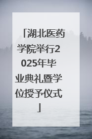 湖北医药学院举行2025年毕业典礼暨学位授予仪式