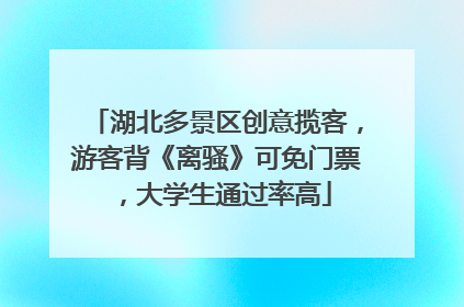 湖北多景区创意揽客，游客背《离骚》可免门票，大学生通过率高