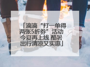 滴滴“打一单得两张5折券”活动今夏再上线 酷暑出行清凉又实惠