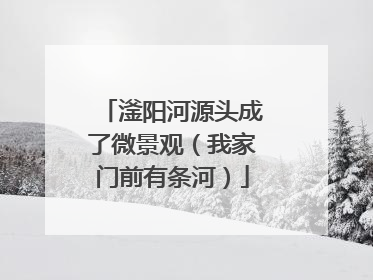 滏阳河源头成了微景观（我家门前有条河）