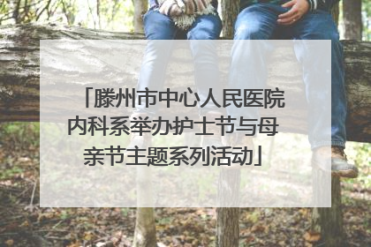 滕州市中心人民医院内科系举办护士节与母亲节主题系列活动