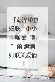菏泽单县妇联：小小巾帼暖“新”角 满满妇联关爱情