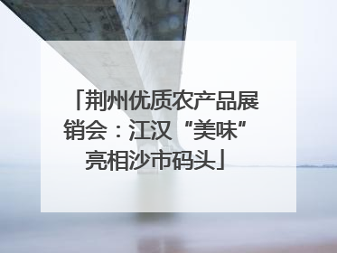 荆州优质农产品展销会：江汉“美味”亮相沙市码头