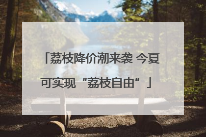 荔枝降价潮来袭 今夏可实现“荔枝自由”