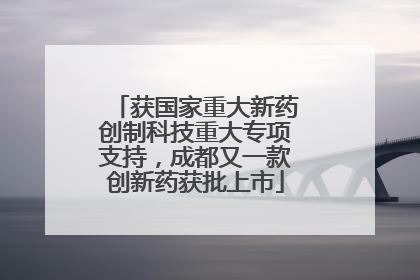 获国家重大新药创制科技重大专项支持，成都又一款创新药获批上市