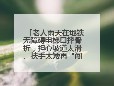 老人雨天在地铁无障碍电梯口摔骨折，担心坡道太滑、扶手太矮再“闯祸”！