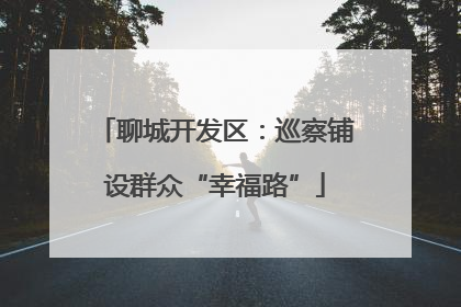 聊城开发区：巡察铺设群众“幸福路”