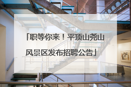 职等你来！平顶山尧山风景区发布招聘公告