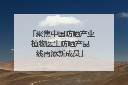 聚焦中国防晒产业 植物医生防晒产品线再添新成员