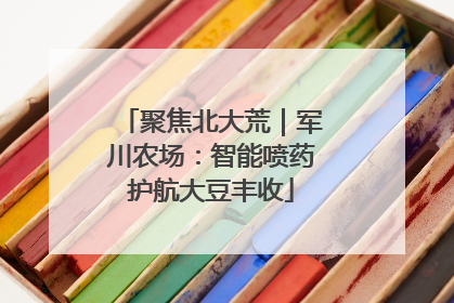 聚焦北大荒｜军川农场：智能喷药护航大豆丰收