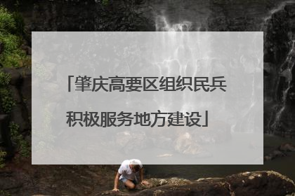 肇庆高要区组织民兵积极服务地方建设