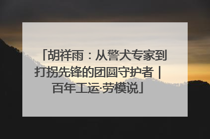 胡祥雨：从警犬专家到打拐先锋的团圆守护者｜百年工运·劳模说
