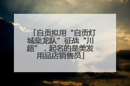 自贡拟用“自贡灯城燊龙队”征战“川超”，起名的是美发用品店销售员