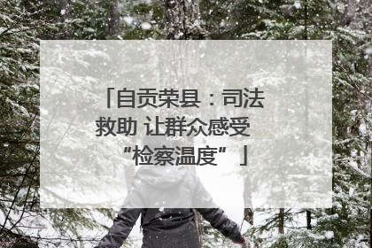 自贡荣县：司法救助 让群众感受“检察温度”