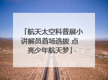 航天太空科普展小讲解员首场选拔 点亮少年航天梦