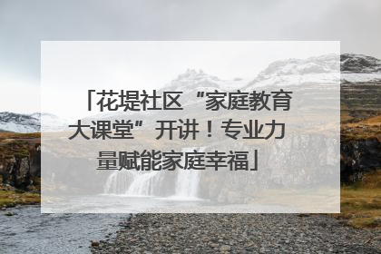 花堤社区“家庭教育大课堂”开讲！专业力量赋能家庭幸福