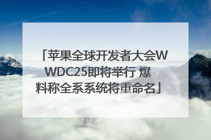 苹果全球开发者大会WWDC25即将举行 爆料称全系系统将重命名