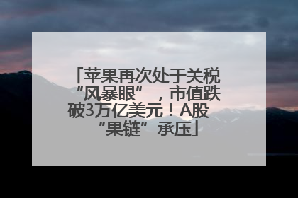 苹果再次处于关税“风暴眼”，市值跌破3万亿美元！A股“果链”承压