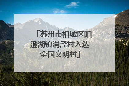 苏州市相城区阳澄湖镇消泾村入选全国文明村