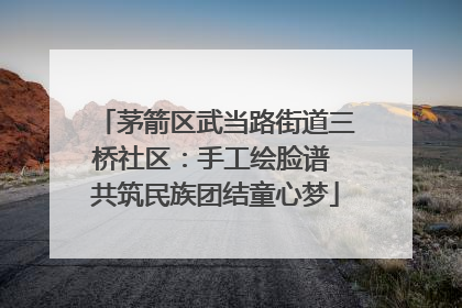 茅箭区武当路街道三桥社区：手工绘脸谱 共筑民族团结童心梦