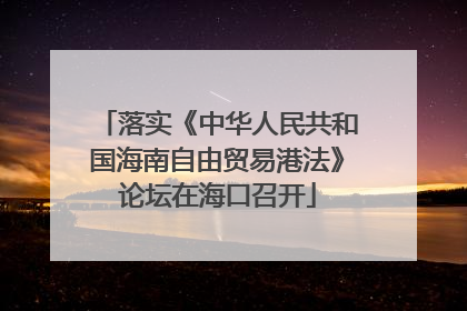 落实《中华人民共和国海南自由贸易港法》论坛在海口召开