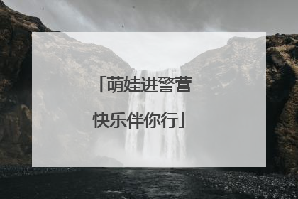萌娃进警营 快乐伴你行