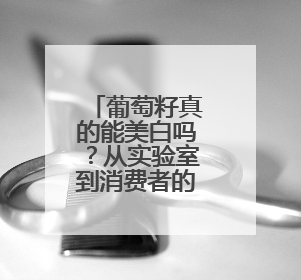葡萄籽真的能美白吗？从实验室到消费者的双重验证