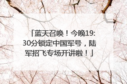 蓝天召唤！今晚19:30分锁定中国军号，陆军招飞专场开讲啦！