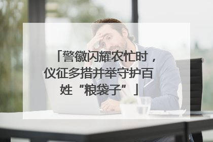 警徽闪耀农忙时，仪征多措并举守护百姓“粮袋子”