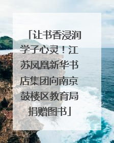 让书香浸润学子心灵！江苏凤凰新华书店集团向南京鼓楼区教育局捐赠图书