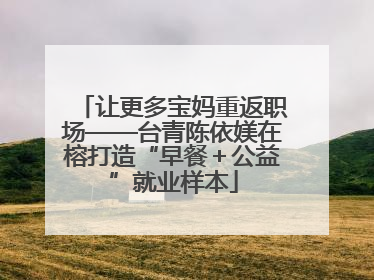 让更多宝妈重返职场——台青陈依媄在榕打造“早餐＋公益”就业样本