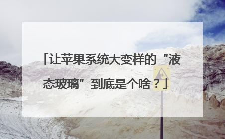 让苹果系统大变样的“液态玻璃”到底是个啥？
