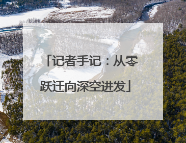 记者手记：从零跃迁向深空进发