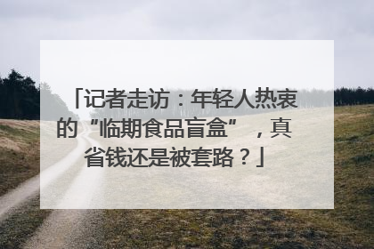 记者走访：年轻人热衷的“临期食品盲盒”，真省钱还是被套路？