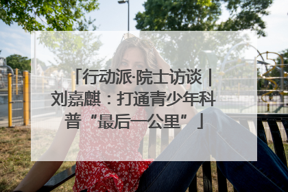 行动派·院士访谈｜刘嘉麒：打通青少年科普“最后一公里”