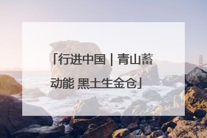 行进中国｜青山蓄动能 黑土生金仓