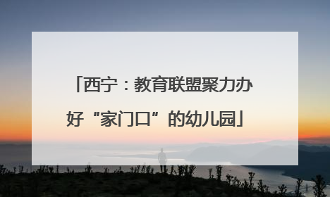 西宁：教育联盟聚力办好“家门口”的幼儿园
