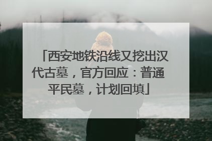 西安地铁沿线又挖出汉代古墓，官方回应：普通平民墓，计划回填