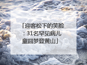迎客松下的笑脸：31名罕见病儿童圆梦登黄山
