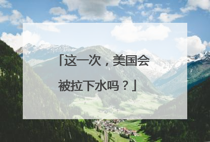 这一次，美国会被拉下水吗？