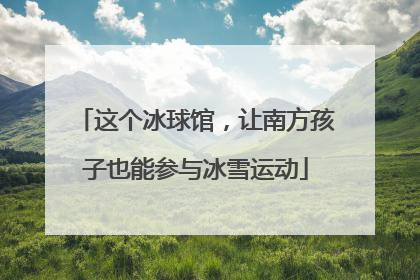 这个冰球馆，让南方孩子也能参与冰雪运动