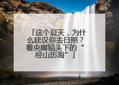 这个夏天，为什么建议你去日照？看央媒镜头下的“经山历海”