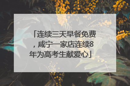 连续三天早餐免费，咸宁一家店连续8年为高考生献爱心