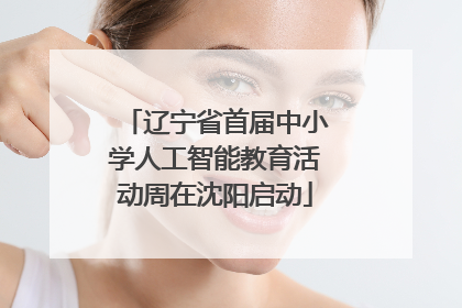 辽宁省首届中小学人工智能教育活动周在沈阳启动