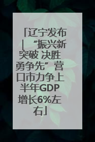 辽宁发布｜“振兴新突破 决胜勇争先”营口市力争上半年GDP增长6%左右