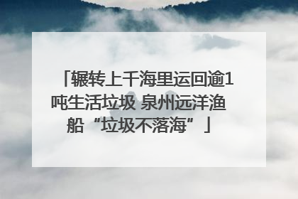 辗转上千海里运回逾1吨生活垃圾 泉州远洋渔船“垃圾不落海”